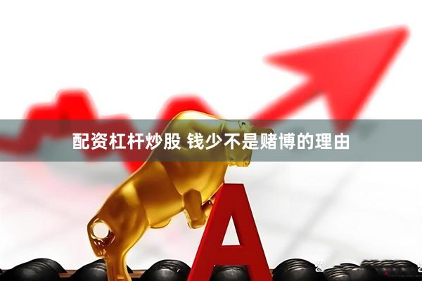 配资杠杆炒股 钱少不是赌博的理由