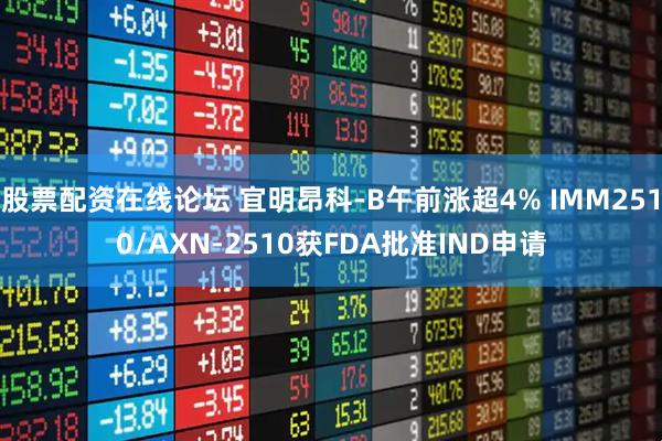 股票配资在线论坛 宜明昂科-B午前涨超4% IMM2510/AXN-2510获FDA批准IND申请