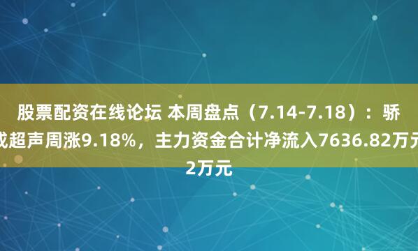 股票配资在线论坛 本周盘点（7.14-7.18）：骄成超声周涨9.18%，主力资金合计净流入7636.82万元