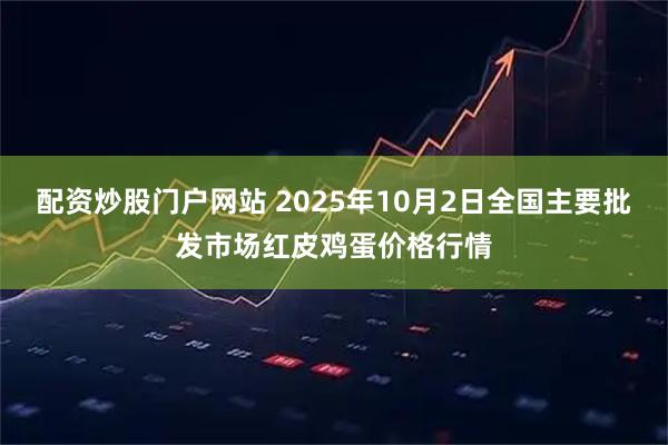 配资炒股门户网站 2025年10月2日全国主要批发市场红皮鸡蛋价格行情
